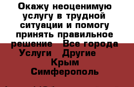 Окажу неоценимую услугу в трудной ситуации и помогу принять правильное решение - Все города Услуги » Другие   . Крым,Симферополь